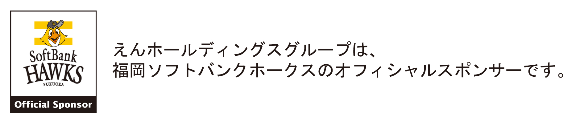 えんホールディングスグループは、福岡ソフトバンクホークスのオフィシャルスポンサーです。